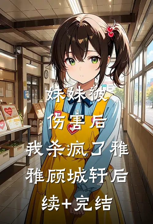 妹妹被伤害后，我杀疯了雅雅顾城轩后续+完结
