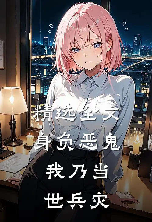精选全文身负恶鬼，我乃当世兵灾