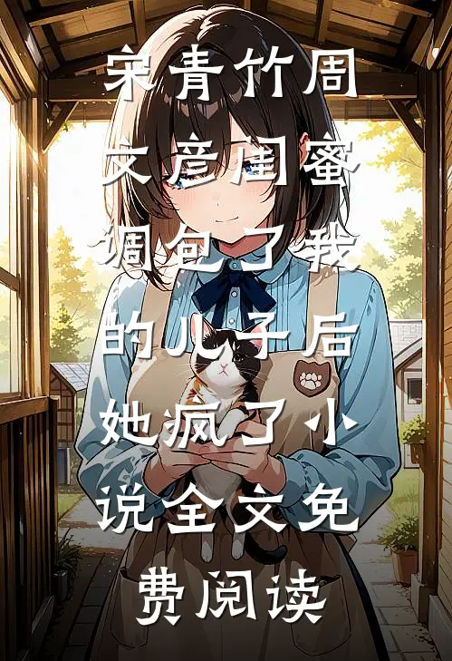 宋青竹周文彦闺蜜调包了我的儿子后，她疯了小说全文免费阅读