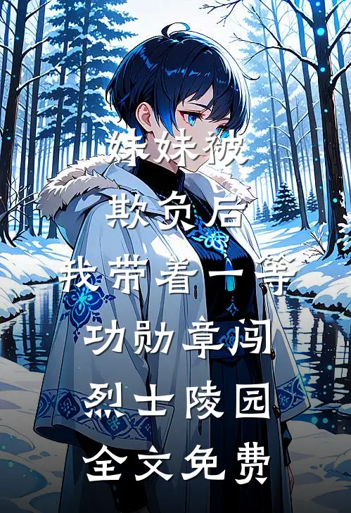 妹妹被欺负后，我带着一等功勋章闯烈士陵园全文免费