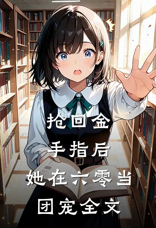 抢回金手指后，她在六零当团宠全文