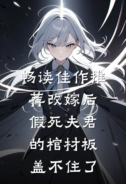 畅读佳作推荐改嫁后，假死夫君的棺材板盖不住了