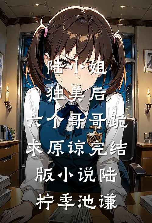 陆小姐独美后，六个哥哥跪求原谅完结版小说陆柠季池谦