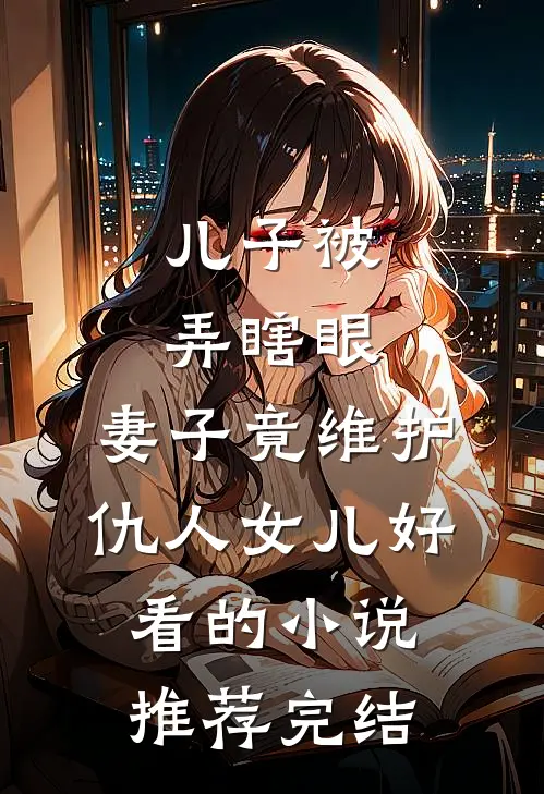 儿子被弄瞎眼，妻子竟维护仇人女儿好看的小说推荐完结