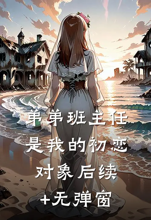 弟弟班主任是我的初恋对象后续+无弹窗