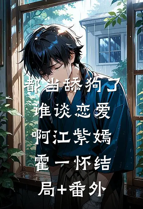 都当舔狗了，谁谈恋爱啊江紫嫣霍一怀结局+番外