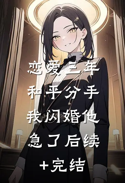 恋爱三年和平分手，我闪婚他急了后续+完结
