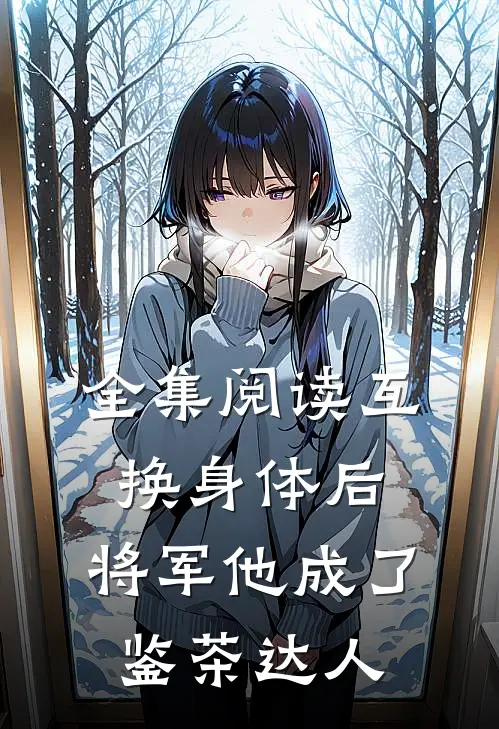 全集阅读互换身体后，将军他成了鉴茶达人