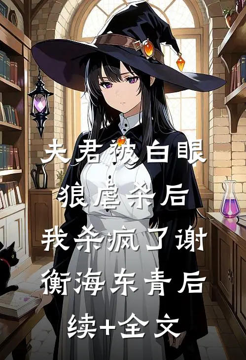 夫君被白眼狼虐杀后，我杀疯了谢衡海东青后续+全文