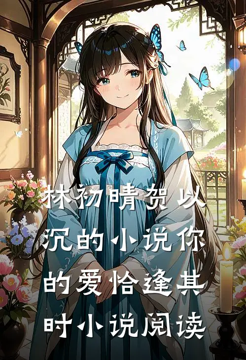 林初晴贺以沉的小说你的爱恰逢其时小说阅读