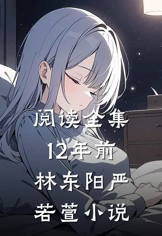 阅读全集12年前林东阳严若萱小说