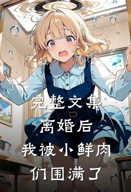 完整文集离婚后，我被小鲜肉们围满了