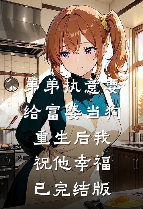 弟弟执意要给富婆当狗，重生后我祝他幸福已完结版