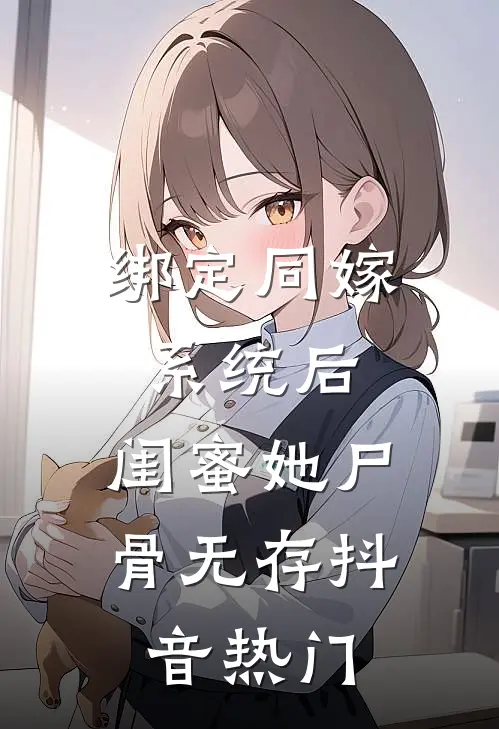 绑定同嫁系统后，闺蜜她尸骨无存抖音热门