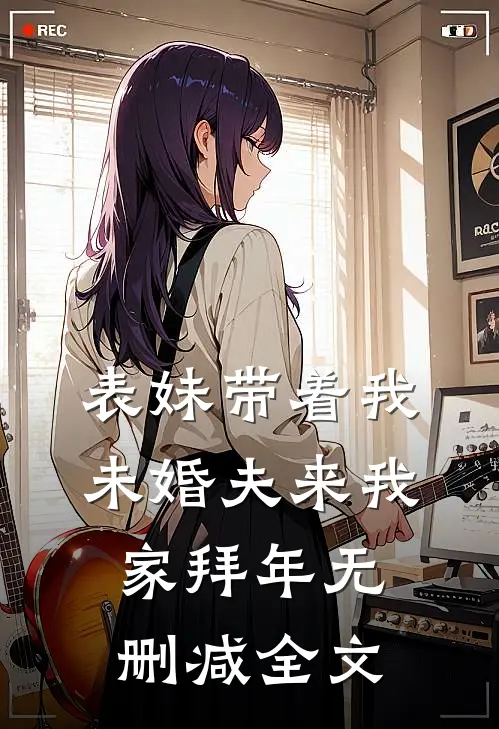 表妹带着我未婚夫来我家拜年无删减全文
