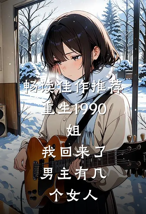 畅读佳作推荐重生1990:姐,我回来了男主有几个女人
