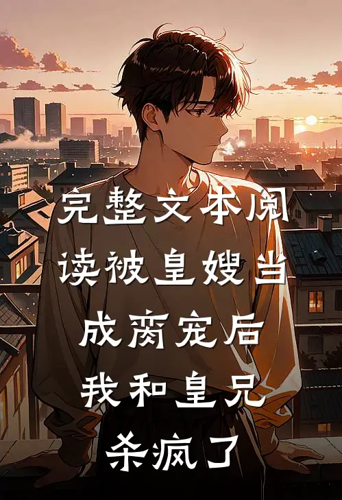 完整文本阅读被皇嫂当成脔宠后，我和皇兄杀疯了