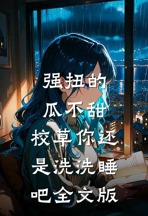 强扭的瓜不甜，校草你还是洗洗睡吧全文版