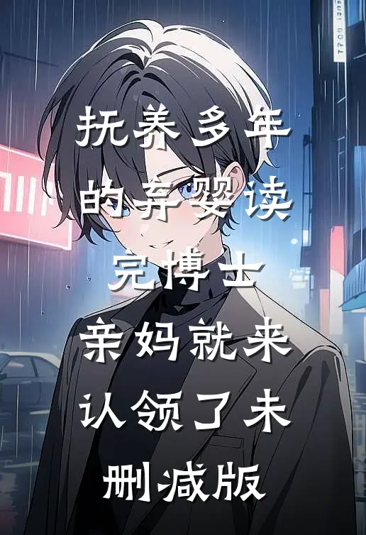 抚养多年的弃婴读完博士，亲妈就来认领了未删减版