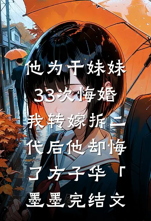 他为干妹妹33次悔婚，我转嫁拆二代后他却悔了方子华「墨墨完结文