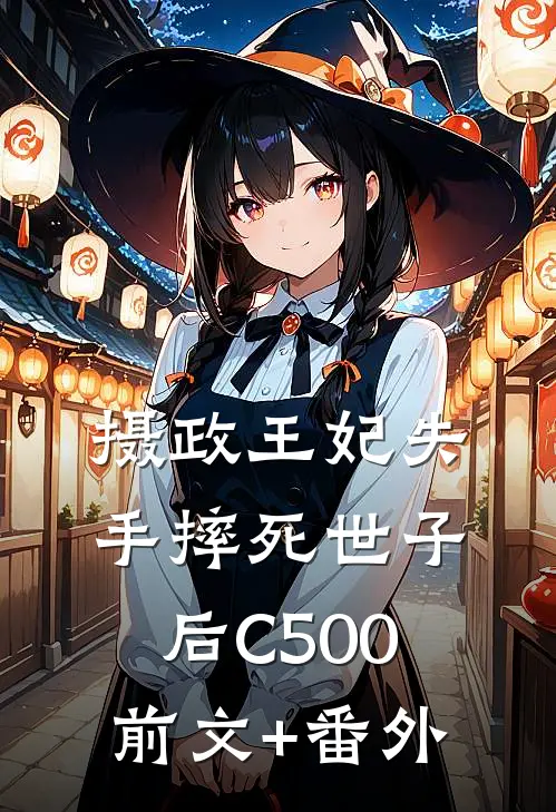 摄政王妃失手摔死世子后C500前文+番外