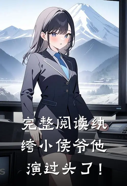 完整阅读纨绔小侯爷他演过头了！