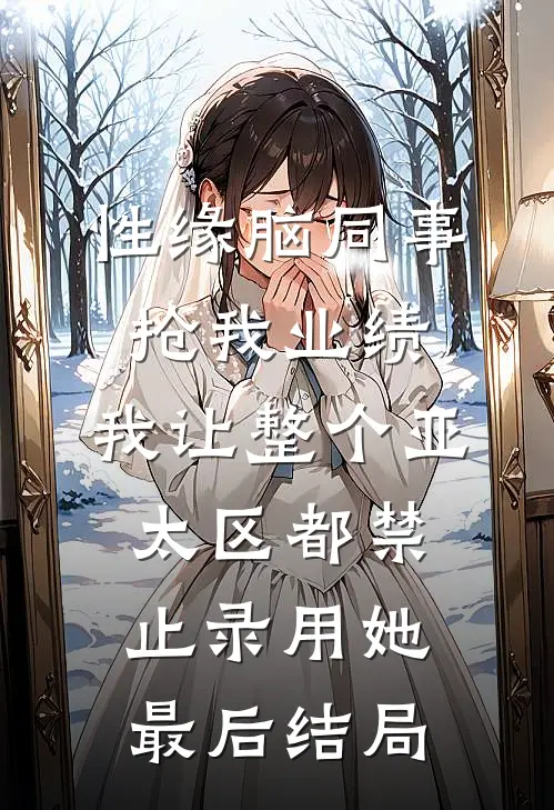 性缘脑同事抢我业绩，我让整个亚太区都禁止录用她最后结局