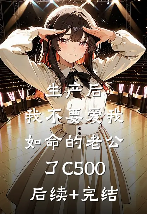 生产后，我不要爱我如命的老公了C500后续+完结