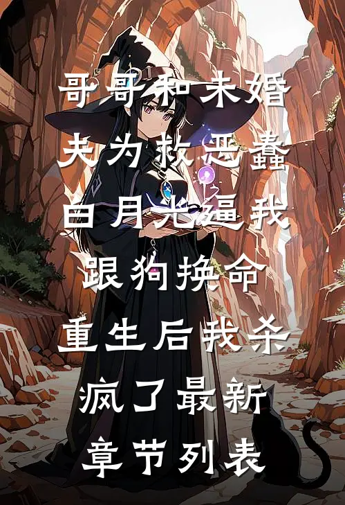 哥哥和未婚夫为救恶蠢白月光逼我跟狗换命，重生后我杀疯了最新章节列表