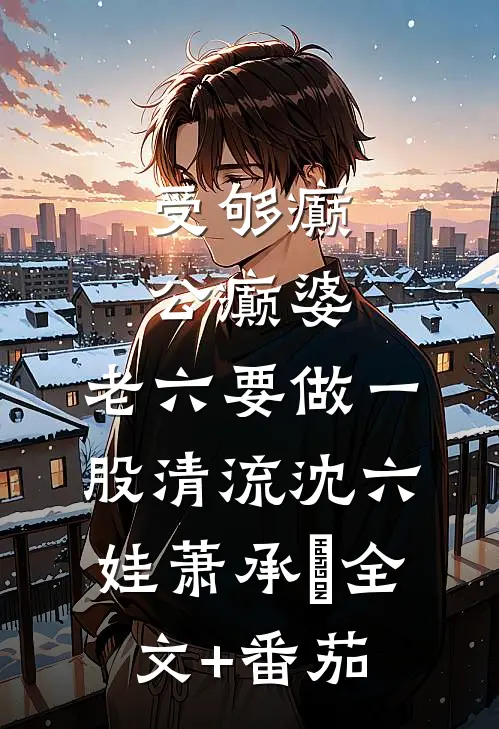 受够癫公癫婆，老六要做一股清流沈六娃萧承璟全文+番茄