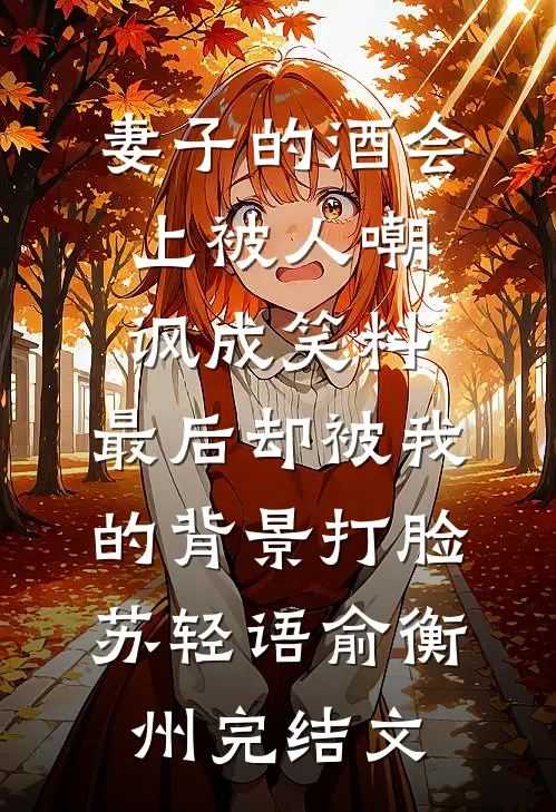妻子的酒会上被人嘲讽成笑料，最后却被我的背景打脸苏轻语俞衡州完结文