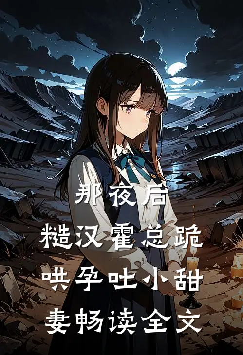 那夜后，糙汉霍总跪哄孕吐小甜妻畅读全文