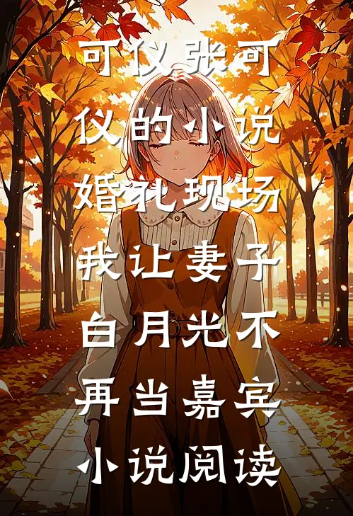 可仪张可仪的小说婚礼现场，我让妻子白月光不再当嘉宾小说阅读