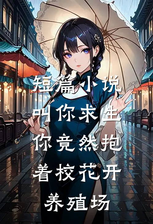 短篇小说叫你求生,你竟然抱着校花开养殖场