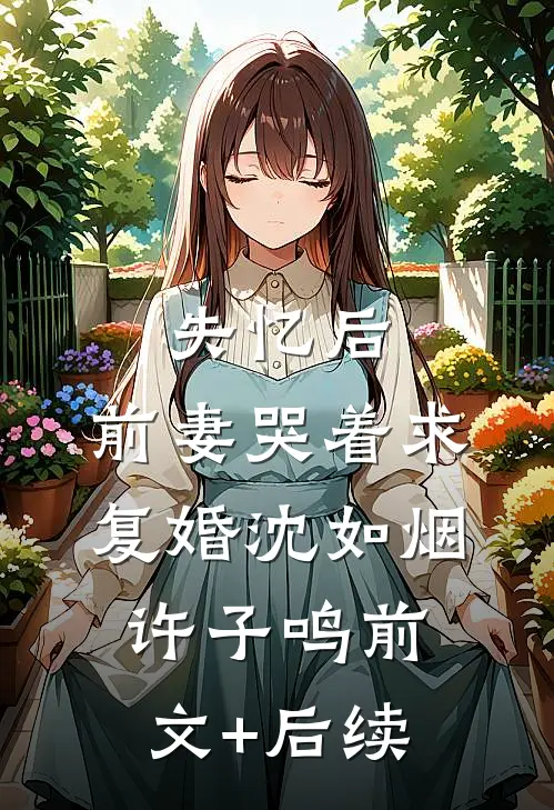 失忆后，前妻哭着求复婚沈如烟许子鸣前文+后续