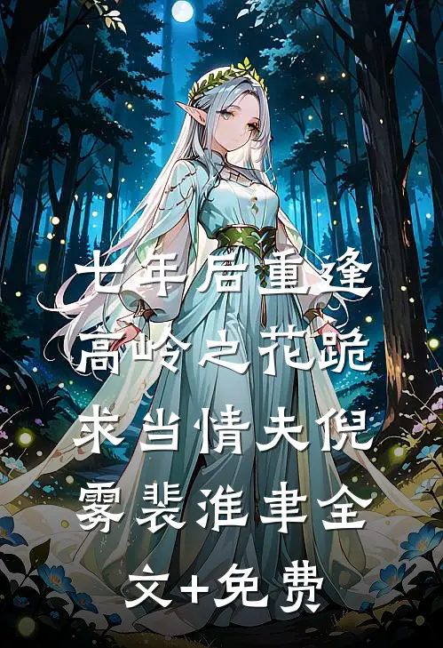 七年后重逢，高岭之花跪求当情夫倪雾裴淮聿全文+免费