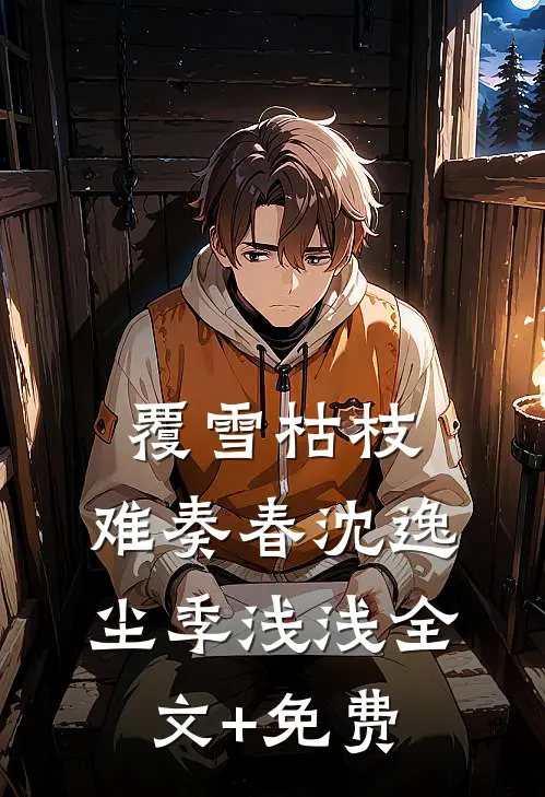 覆雪枯枝，难奏春沈逸尘季浅浅全文+免费