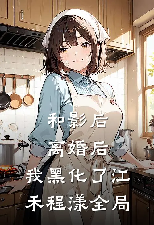 和影后离婚后，我黑化了江禾程漾全局