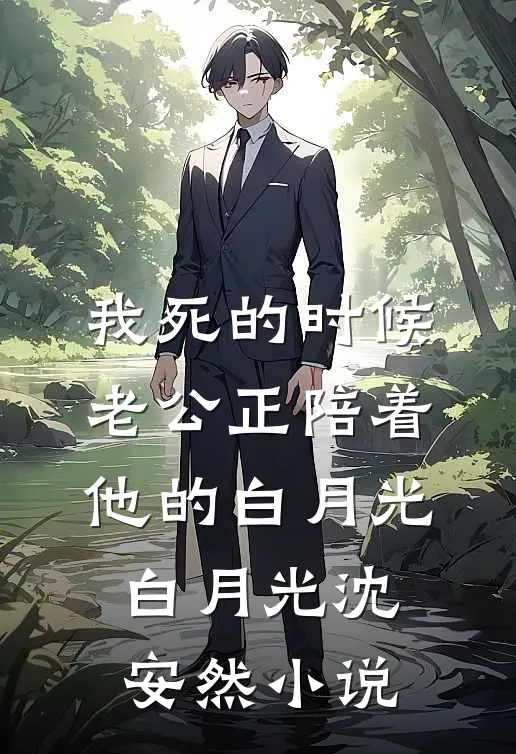 我死的时候，老公正陪着他的白月光白月光沈安然小说