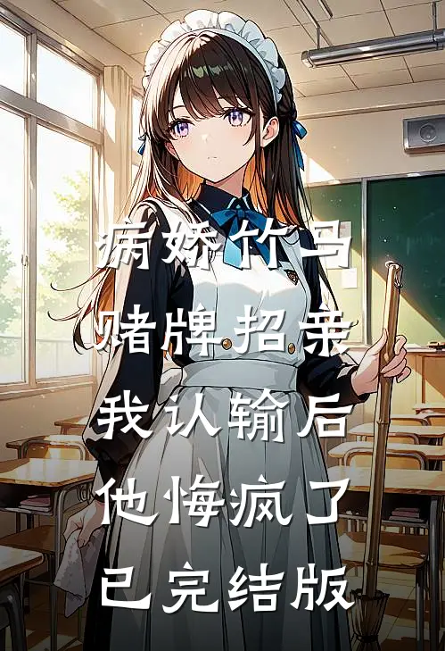 病娇竹马赌牌招亲，我认输后他悔疯了已完结版