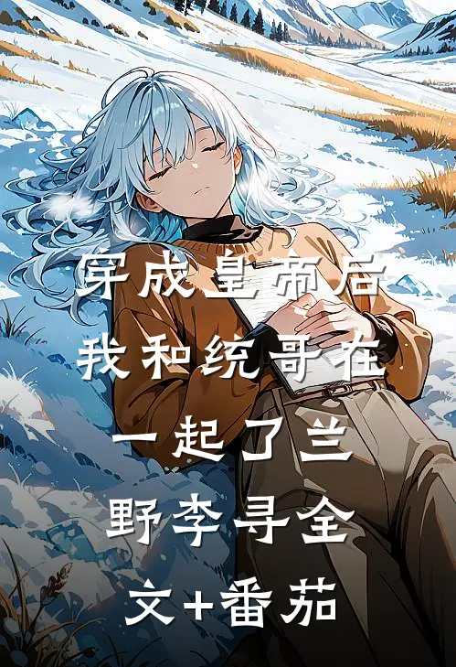穿成皇帝后我和统哥在一起了兰野李寻全文+番茄