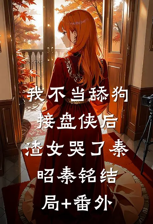 我不当舔狗接盘侠后，渣女哭了秦昭秦铭结局+番外