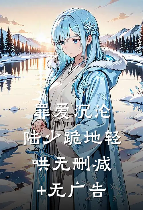 罪爱沉沦，陆少跪地轻哄无删减+无广告