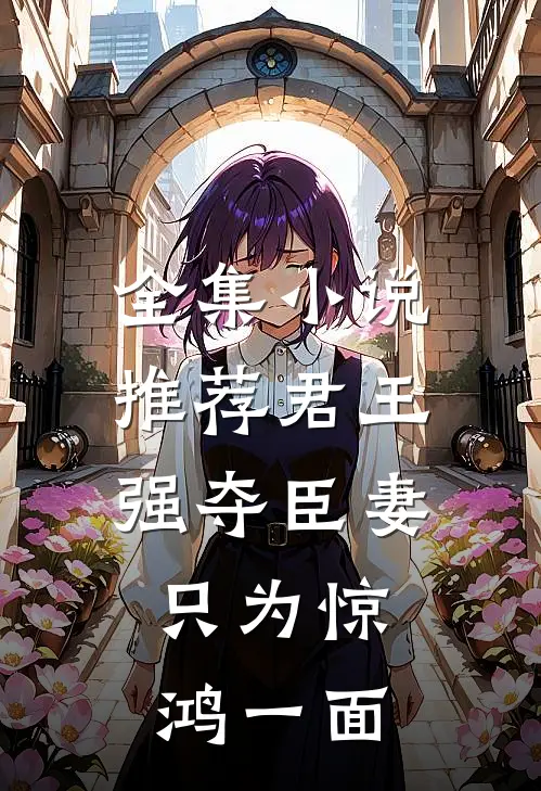 全集小说推荐君王强夺臣妻，只为惊鸿一面