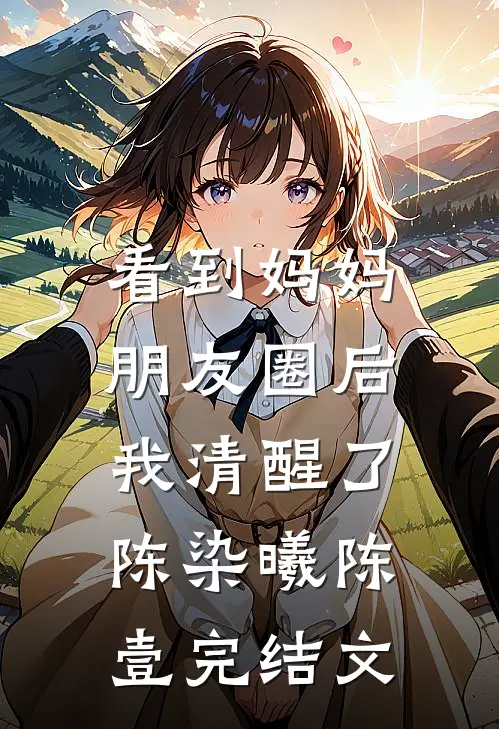 看到妈妈朋友圈后，我清醒了陈染曦陈壹完结文