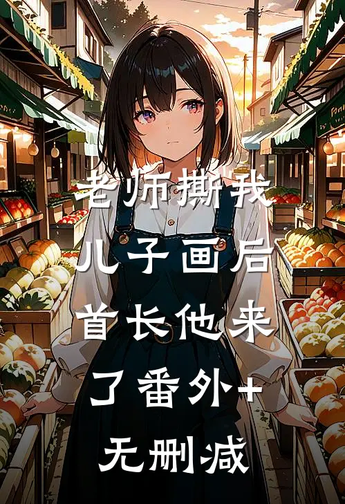 老师撕我儿子画后，首长他来了番外+无删减