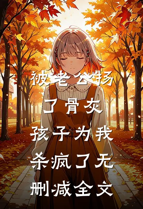被老公扬了骨灰，孩子为我杀疯了无删减全文