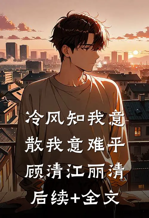 冷风知我意，散我意难平顾清江丽清后续+全文