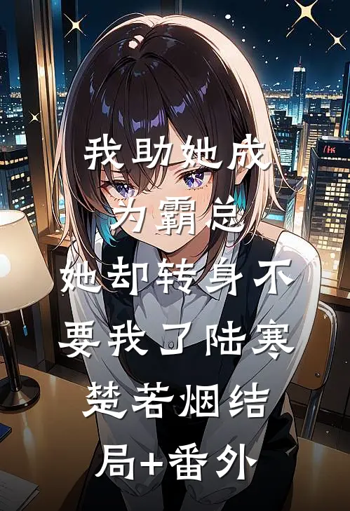 我助她成为霸总，她却转身不要我了陆寒楚若烟结局+番外