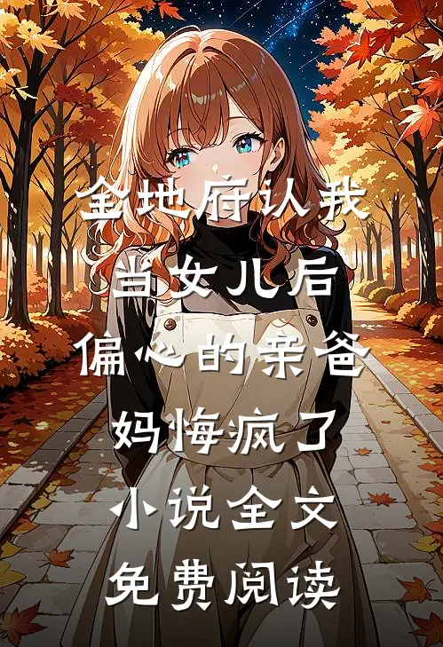 全地府认我当女儿后，偏心的亲爸妈悔疯了小说全文免费阅读
